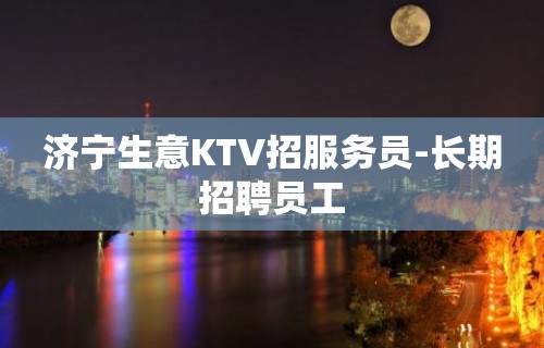 济宁生意KTV招服务员-长期招聘员工