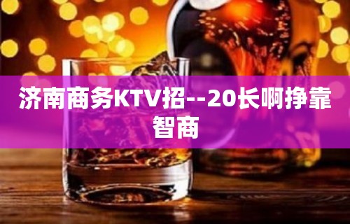 济南商务KTV招--20长啊挣靠智商