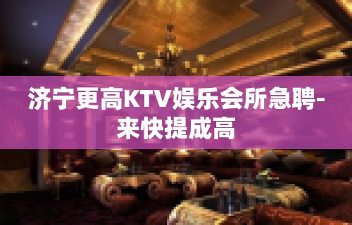 济宁更高KTV娱乐会所急聘-来快提成高