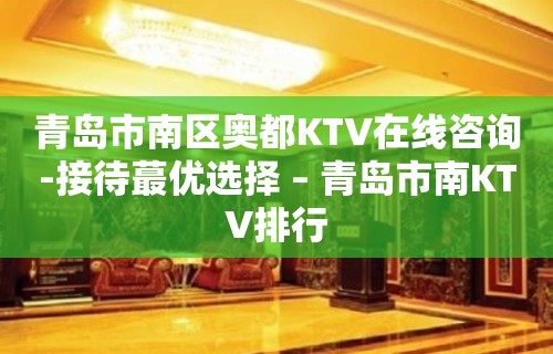 青岛市南区奥都KTV在线咨询-接待蕞优选择 – 青岛市南KTV排行