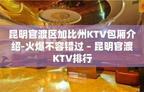 昆明官渡区加比州KTV包厢介绍-火爆不容错过 – 昆明官渡KTV排行