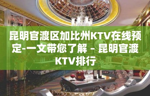 昆明官渡区加比州KTV在线预定-一文带您了解 – 昆明官渡KTV排行