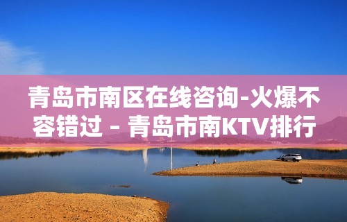 青岛市南区在线咨询-火爆不容错过 – 青岛市南KTV排行