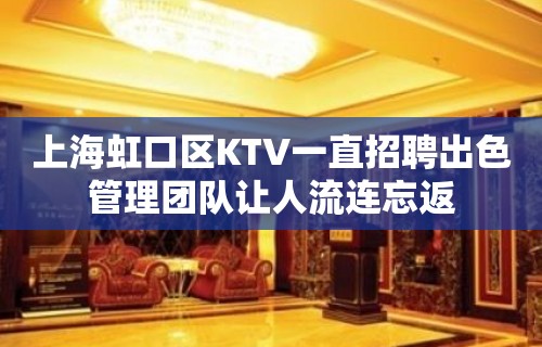 上海虹口区KTV一直招聘出色管理团队让人流连忘返