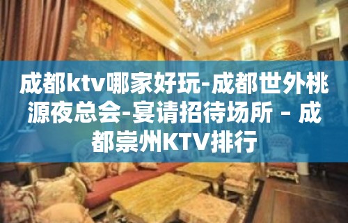 成都ktv哪家好玩-成都世外桃源夜总会-宴请招待场所 – 成都崇州KTV排行