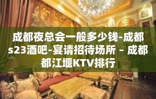 成都夜总会一般多少钱-成都s23酒吧-宴请招待场所 – 成都都江堰KTV排行