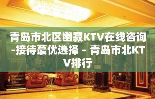 青岛市北区幽寂KTV在线咨询-接待蕞优选择 – 青岛市北KTV排行