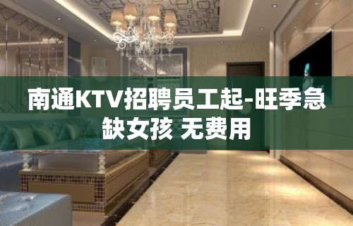 南通KTV招聘员工起-旺季急缺女孩 无费用