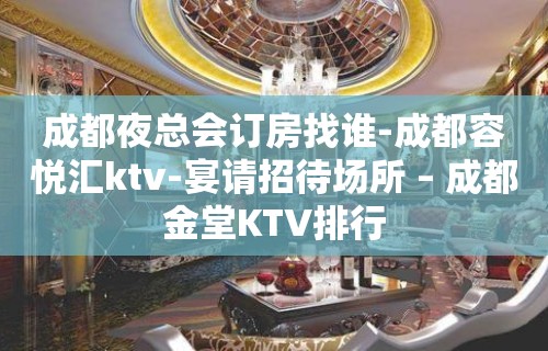 成都夜总会订房找谁-成都容悦汇ktv-宴请招待场所 – 成都金堂KTV排行