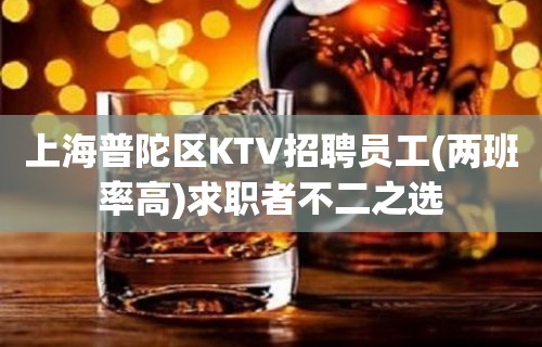 上海普陀区KTV招聘员工(两班率高)求职者不二之选