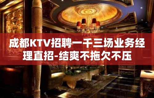 成都KTV招聘一千三场业务经理直招-结爽不拖欠不压