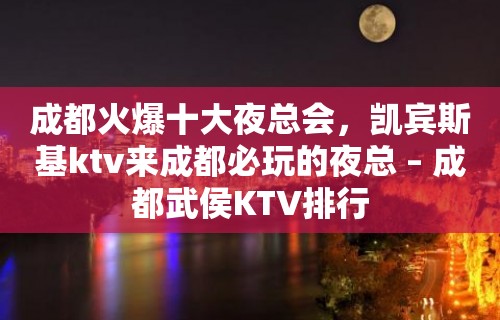 成都火爆十大夜总会，凯宾斯基ktv来成都必玩的夜总 – 成都武侯KTV排行