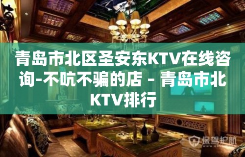 青岛市北区圣安东KTV在线咨询-不吭不骗的店 – 青岛市北KTV排行