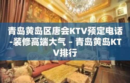 青岛黄岛区唐会KTV预定电话-装修高端大气 – 青岛黄岛KTV排行