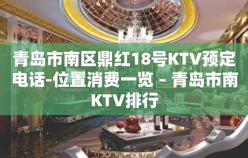 青岛市南区鼎红18号KTV预定电话-位置消费一览 – 青岛市南KTV排行