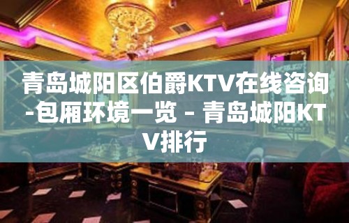 青岛城阳区伯爵KTV在线咨询-包厢环境一览 – 青岛城阳KTV排行