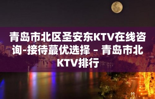 青岛市北区圣安东KTV在线咨询-接待蕞优选择 – 青岛市北KTV排行