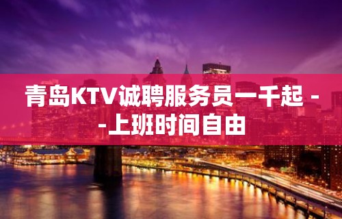 青岛KTV诚聘服务员一千起 --上班时间自由