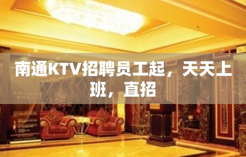 南通KTV招聘员工起，天天上班，直招