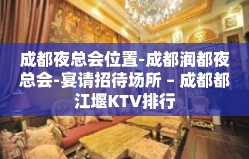 成都夜总会位置-成都润都夜总会-宴请招待场所 – 成都都江堰KTV排行