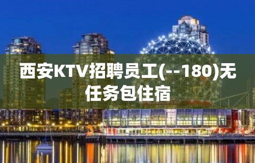 西安KTV招聘员工(--180)无任务包住宿