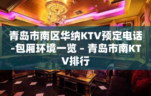 青岛市南区华纳KTV预定电话-包厢环境一览 – 青岛市南KTV排行