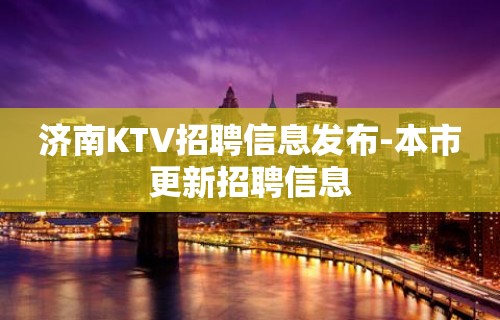 济南KTV招聘信息发布-本市更新招聘信息