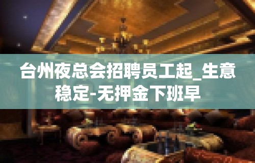 台州夜总会招聘员工起_生意稳定-无押金下班早