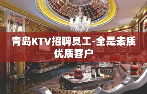 青岛KTV招聘员工-全是素质优质客户