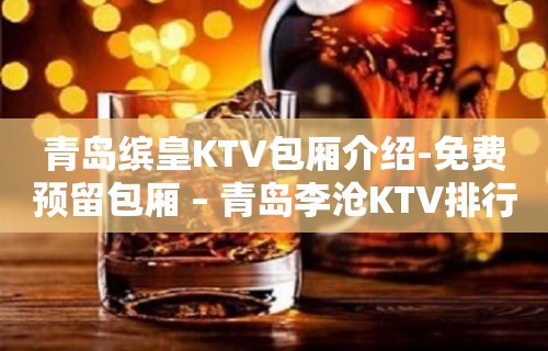 青岛缤皇KTV包厢介绍-免费预留包厢 – 青岛李沧KTV排行