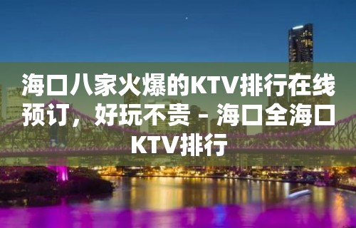 海口八家火爆的KTV排行在线预订，好玩不贵 – 海口全海口KTV排行