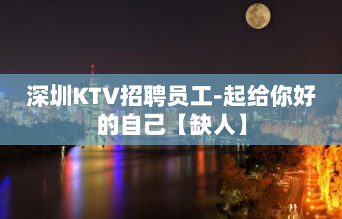 深圳KTV招聘员工-起给你好的自己【缺人】