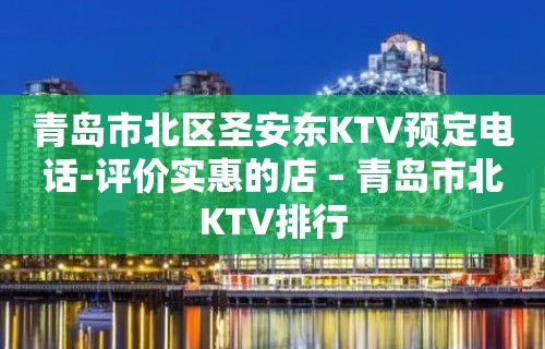 青岛市北区圣安东KTV预定电话-评价实惠的店 – 青岛市北KTV排行