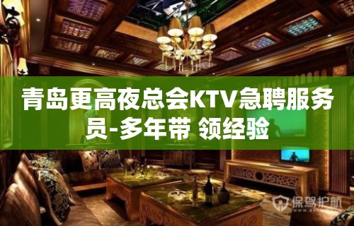 青岛更高夜总会KTV急聘服务员-多年带 领经验