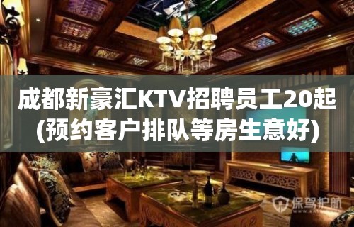 成都新豪汇KTV招聘员工20起(预约客户排队等房生意好)