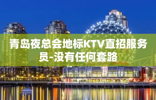 青岛夜总会地标KTV直招服务员-没有任何套路