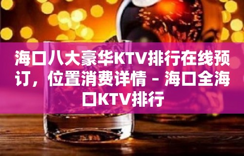 海口八大豪华KTV排行在线预订，位置消费详情 – 海口全海口KTV排行