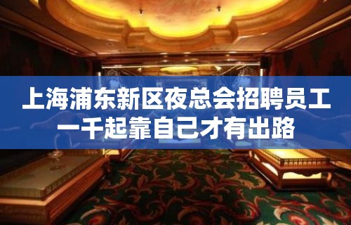 上海浦东新区夜总会招聘员工一千起靠自己才有出路