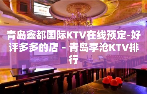 青岛鑫都国际KTV在线预定-好评多多的店 – 青岛李沧KTV排行