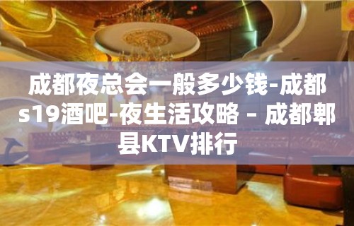 成都夜总会一般多少钱-成都s19酒吧-夜生活攻略 – 成都郫县KTV排行