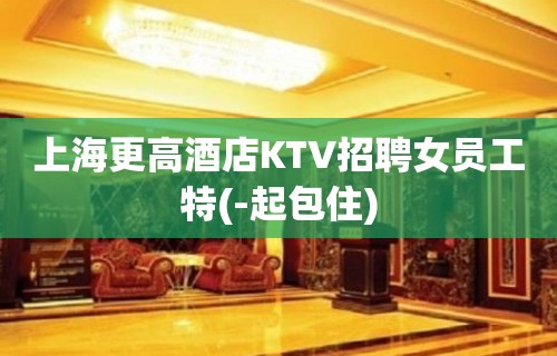 上海更高酒店KTV招聘女员工特(-起包住)