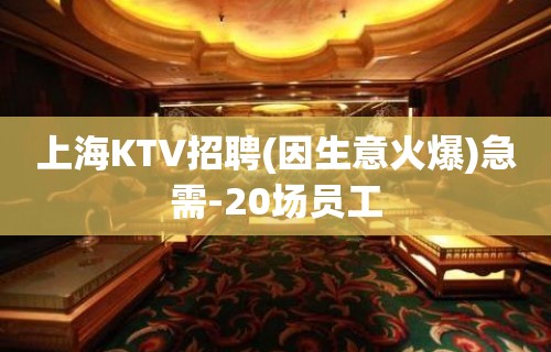 上海KTV招聘(因生意火爆)急需-20场员工