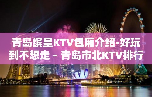 青岛缤皇KTV包厢介绍-好玩到不想走 – 青岛市北KTV排行