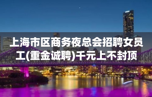 上海市区商务夜总会招聘女员工(重金诚聘)千元上不封顶