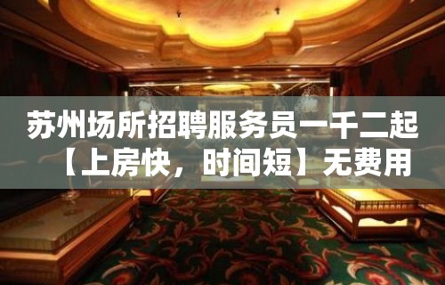 苏州场所招聘服务员一千二起【上房快，时间短】无费用