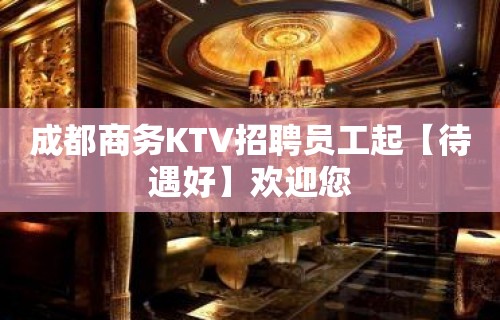 成都商务KTV招聘员工起【待遇好】欢迎您