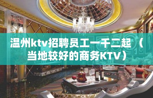 温州ktv招聘员工一千二起 （当地较好的商务KTV）