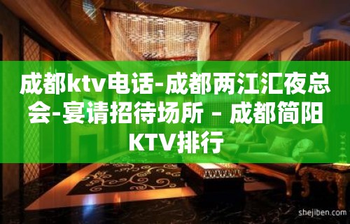 成都ktv电话-成都两江汇夜总会-宴请招待场所 – 成都简阳KTV排行