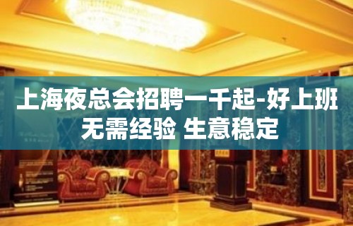 上海夜总会招聘一千起-好上班 无需经验 生意稳定