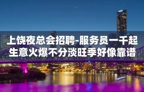 上饶夜总会招聘-服务员一千起生意火爆不分淡旺季好像靠谱